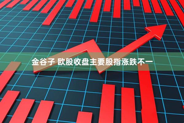 金谷子 欧股收盘主要股指涨跌不一