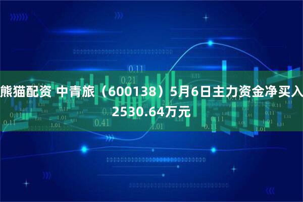 熊猫配资 中青旅（600138）5月6日主力资金净买入2530.64万元