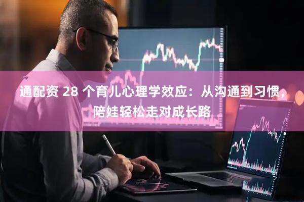 通配资 28 个育儿心理学效应：从沟通到习惯，陪娃轻松走对成长路