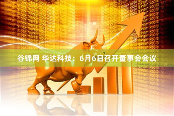 谷锦网 华达科技：6月6日召开董事会会议