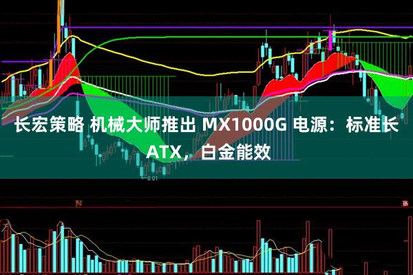 长宏策略 机械大师推出 MX1000G 电源：标准长 ATX，白金能效